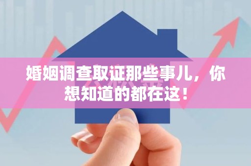 永定婚姻调查取证那些事儿，你想知道的都在这！